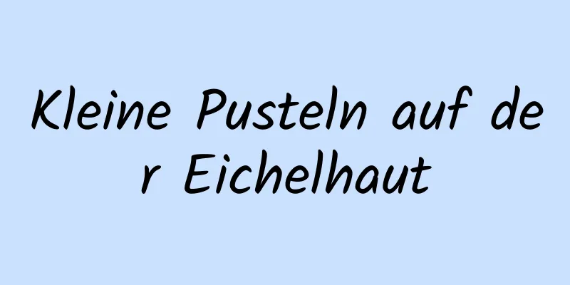 Kleine Pusteln auf der Eichelhaut