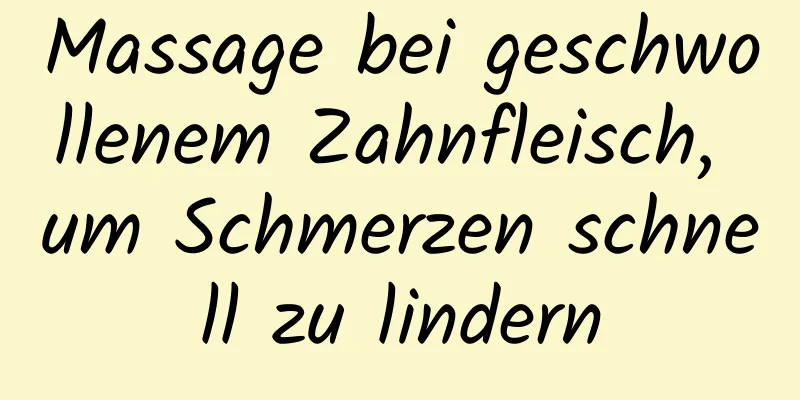 Massage bei geschwollenem Zahnfleisch, um Schmerzen schnell zu lindern