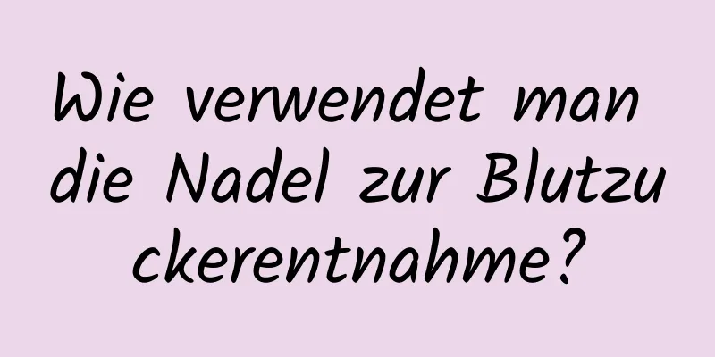 Wie verwendet man die Nadel zur Blutzuckerentnahme?