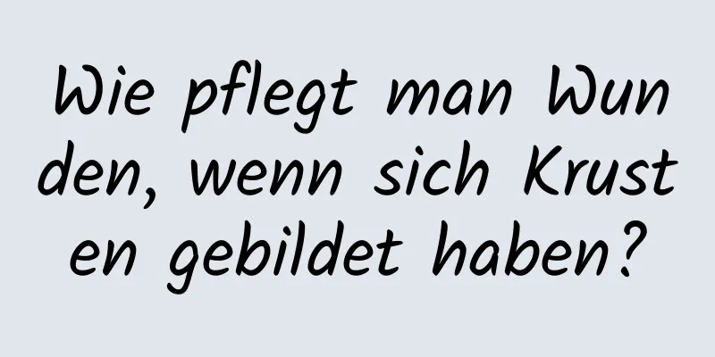 Wie pflegt man Wunden, wenn sich Krusten gebildet haben?
