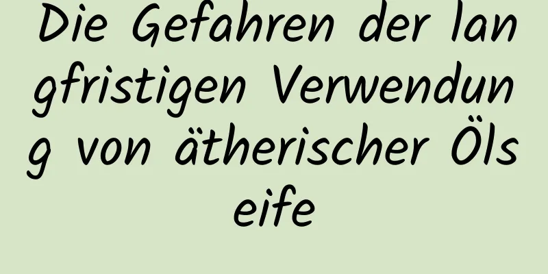 Die Gefahren der langfristigen Verwendung von ätherischer Ölseife