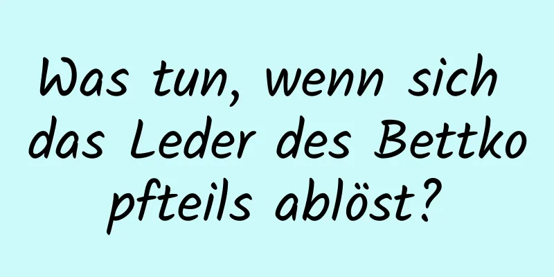 Was tun, wenn sich das Leder des Bettkopfteils ablöst?