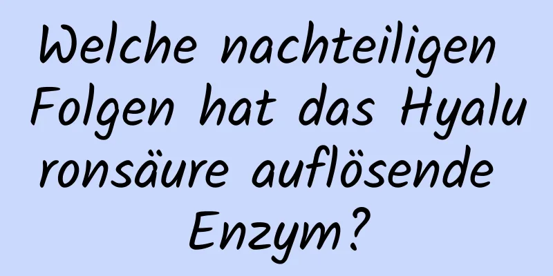 Welche nachteiligen Folgen hat das Hyaluronsäure auflösende Enzym?