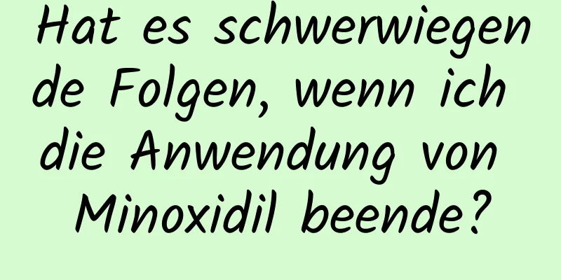 Hat es schwerwiegende Folgen, wenn ich die Anwendung von Minoxidil beende?
