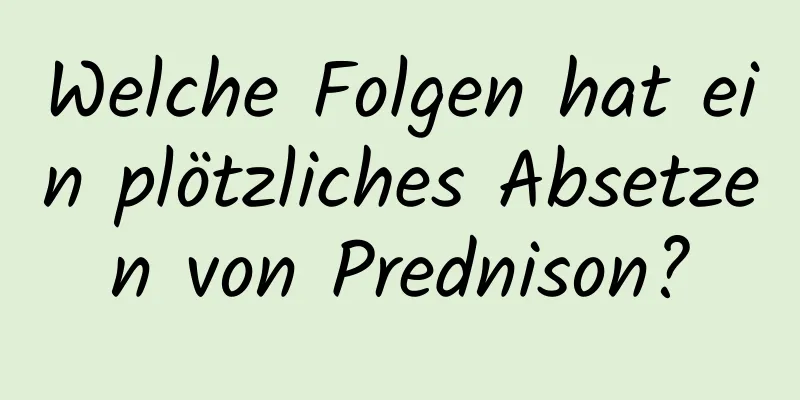 Welche Folgen hat ein plötzliches Absetzen von Prednison?