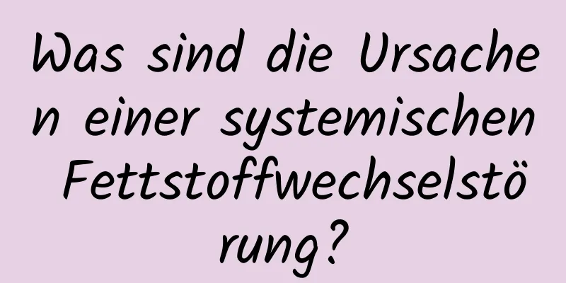 Was sind die Ursachen einer systemischen Fettstoffwechselstörung?