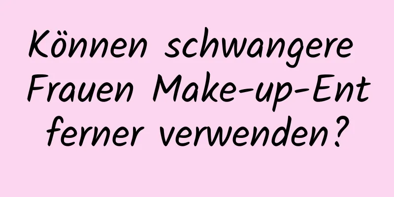 Können schwangere Frauen Make-up-Entferner verwenden?