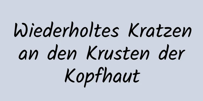 Wiederholtes Kratzen an den Krusten der Kopfhaut