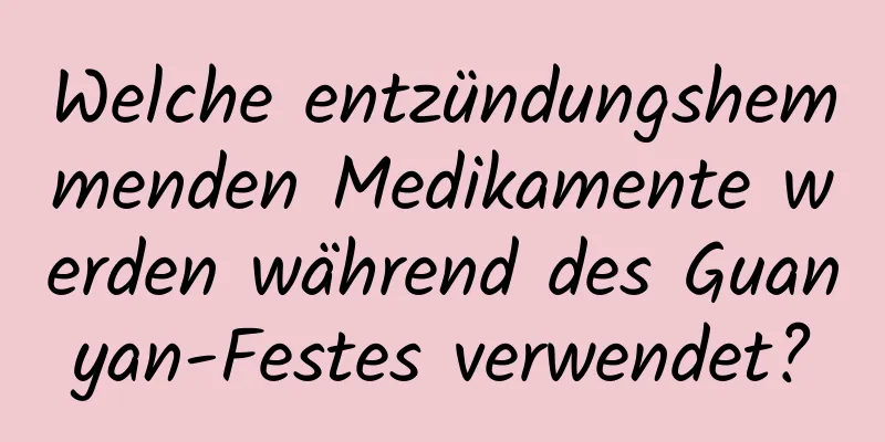 Welche entzündungshemmenden Medikamente werden während des Guanyan-Festes verwendet?