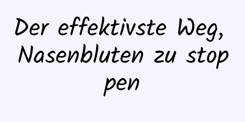 Der effektivste Weg, Nasenbluten zu stoppen