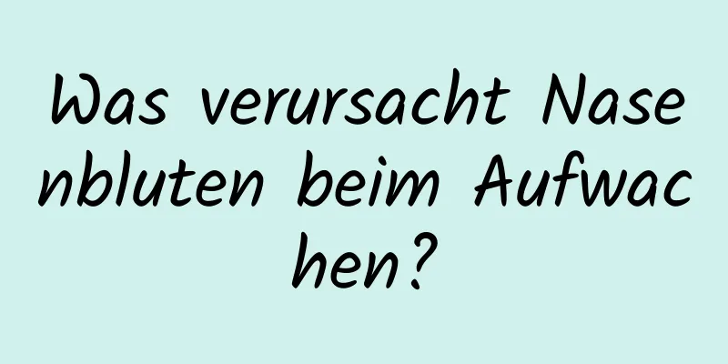 Was verursacht Nasenbluten beim Aufwachen?
