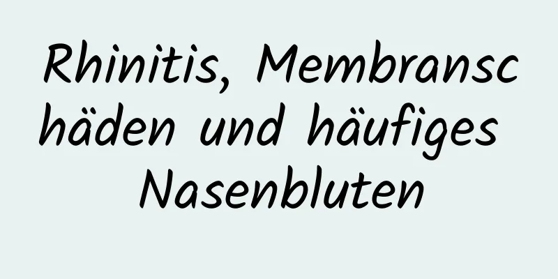 Rhinitis, Membranschäden und häufiges Nasenbluten