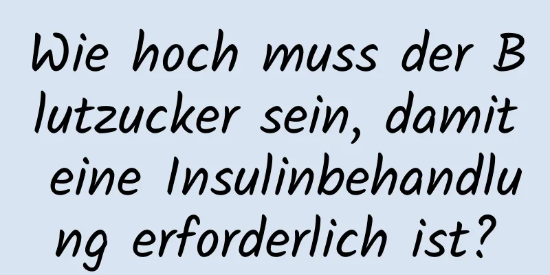 Wie hoch muss der Blutzucker sein, damit eine Insulinbehandlung erforderlich ist?