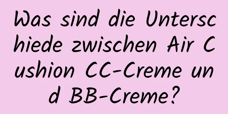 Was sind die Unterschiede zwischen Air Cushion CC-Creme und BB-Creme?