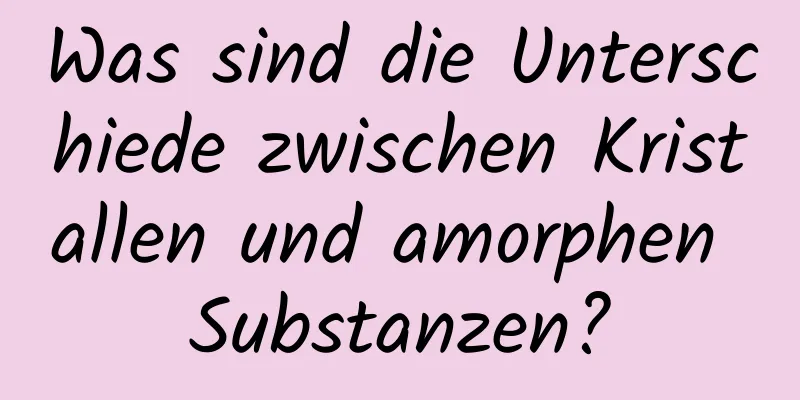 Was sind die Unterschiede zwischen Kristallen und amorphen Substanzen?