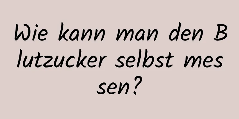 Wie kann man den Blutzucker selbst messen?