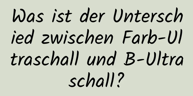 Was ist der Unterschied zwischen Farb-Ultraschall und B-Ultraschall?