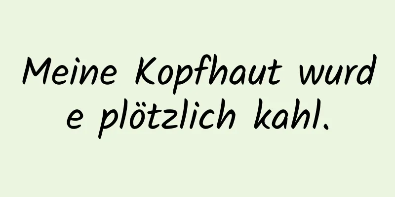 Meine Kopfhaut wurde plötzlich kahl.