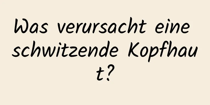 Was verursacht eine schwitzende Kopfhaut?