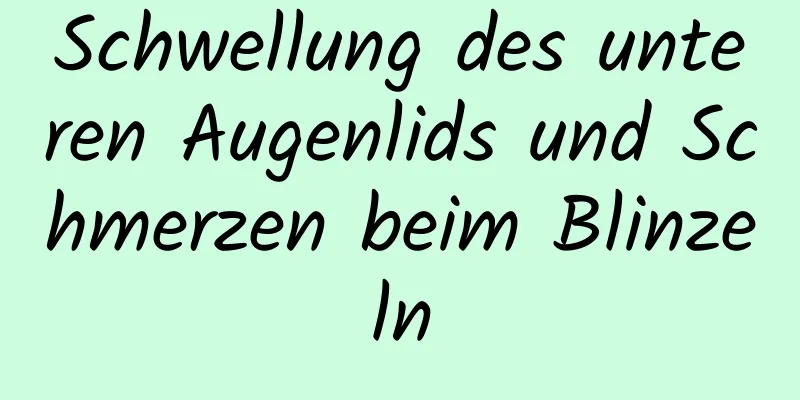 Schwellung des unteren Augenlids und Schmerzen beim Blinzeln