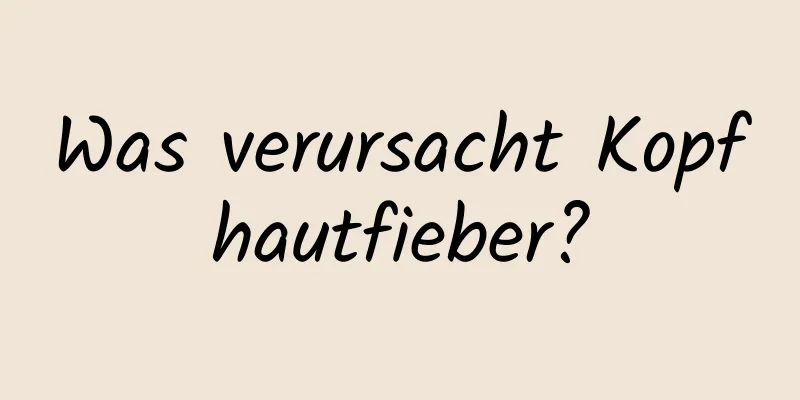 Was verursacht Kopfhautfieber?
