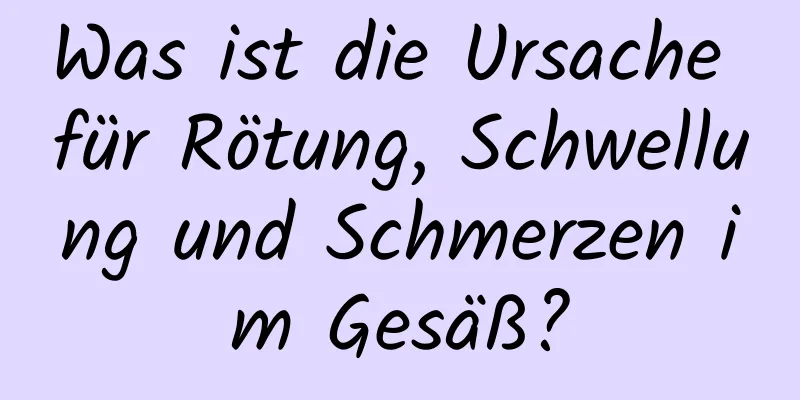 Was ist die Ursache für Rötung, Schwellung und Schmerzen im Gesäß?