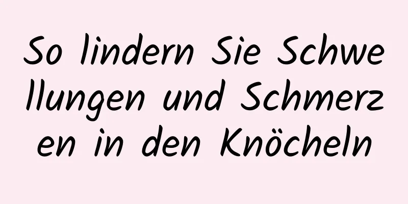 So lindern Sie Schwellungen und Schmerzen in den Knöcheln