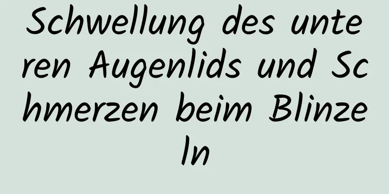 Schwellung des unteren Augenlids und Schmerzen beim Blinzeln