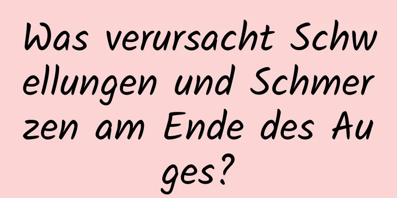 Was verursacht Schwellungen und Schmerzen am Ende des Auges?