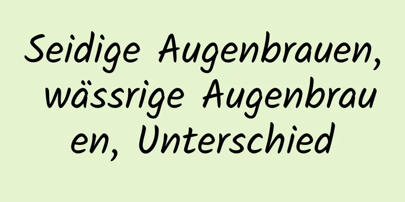 Seidige Augenbrauen, wässrige Augenbrauen, Unterschied
