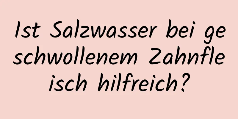 Ist Salzwasser bei geschwollenem Zahnfleisch hilfreich?