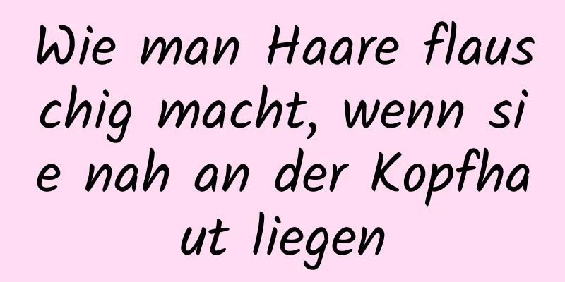 Wie man Haare flauschig macht, wenn sie nah an der Kopfhaut liegen