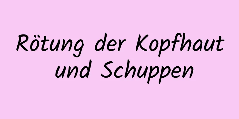 Rötung der Kopfhaut und Schuppen