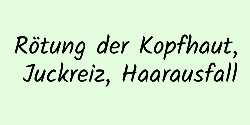 Rötung der Kopfhaut, Juckreiz, Haarausfall