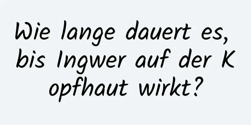 Wie lange dauert es, bis Ingwer auf der Kopfhaut wirkt?