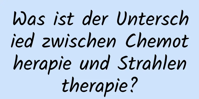 Was ist der Unterschied zwischen Chemotherapie und Strahlentherapie?