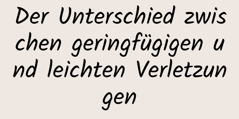 Der Unterschied zwischen geringfügigen und leichten Verletzungen