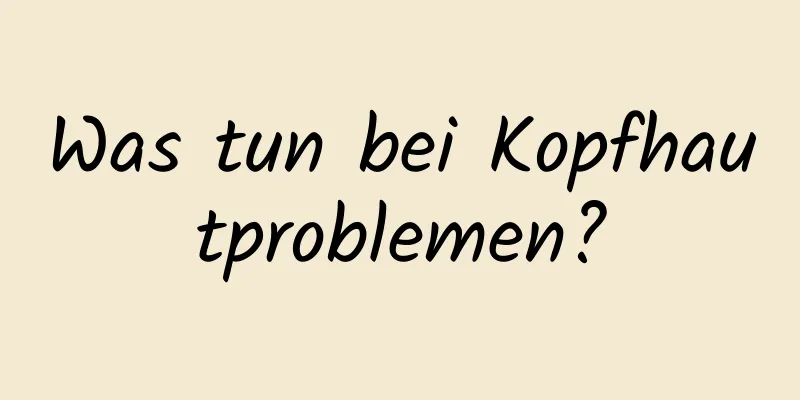 Was tun bei Kopfhautproblemen?
