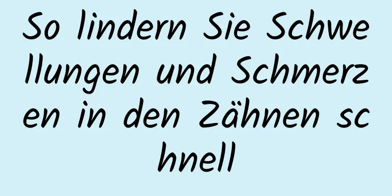So lindern Sie Schwellungen und Schmerzen in den Zähnen schnell