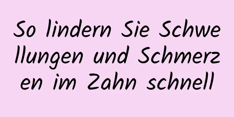 So lindern Sie Schwellungen und Schmerzen im Zahn schnell