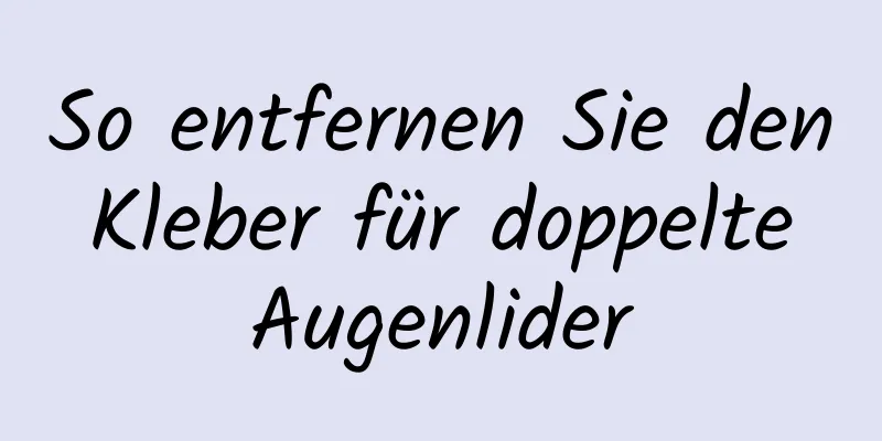 So entfernen Sie den Kleber für doppelte Augenlider