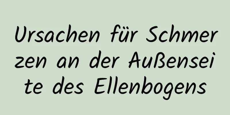 Ursachen für Schmerzen an der Außenseite des Ellenbogens