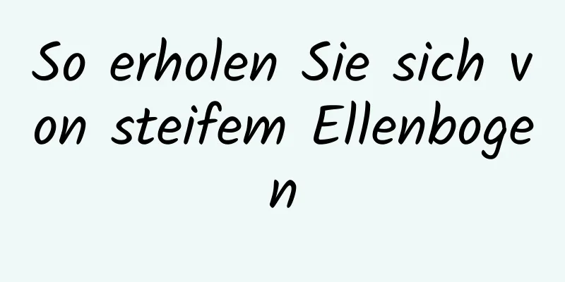 So erholen Sie sich von steifem Ellenbogen