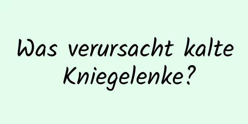 Was verursacht kalte Kniegelenke?