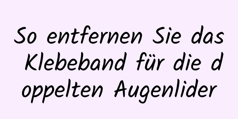So entfernen Sie das Klebeband für die doppelten Augenlider