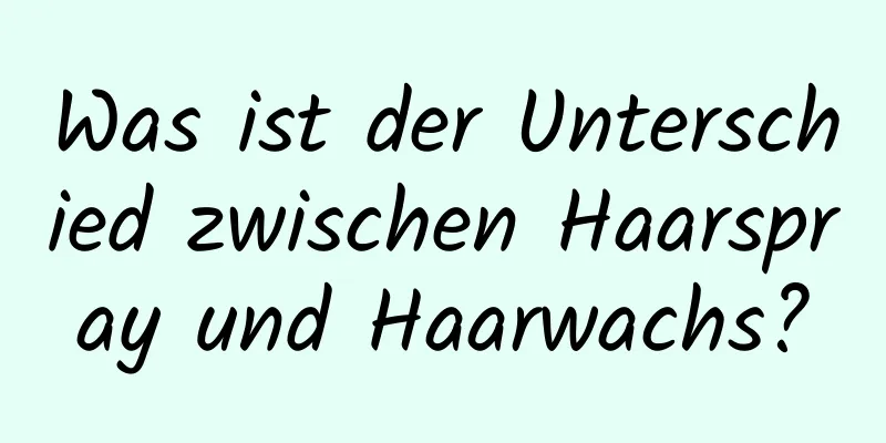 Was ist der Unterschied zwischen Haarspray und Haarwachs?