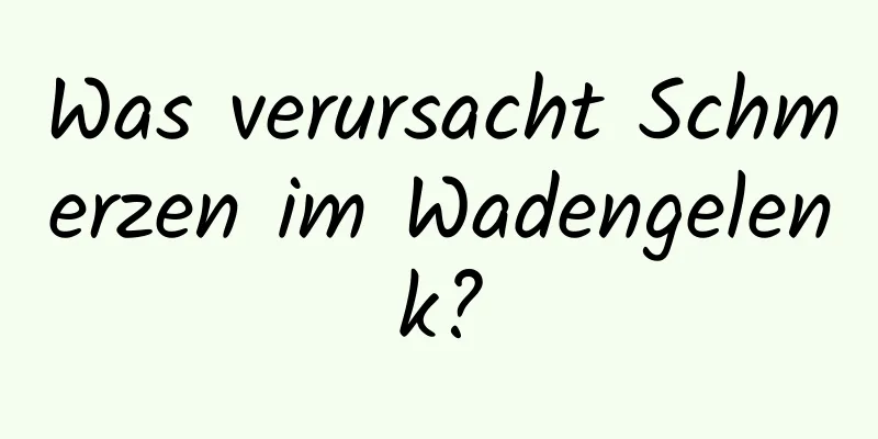 Was verursacht Schmerzen im Wadengelenk?