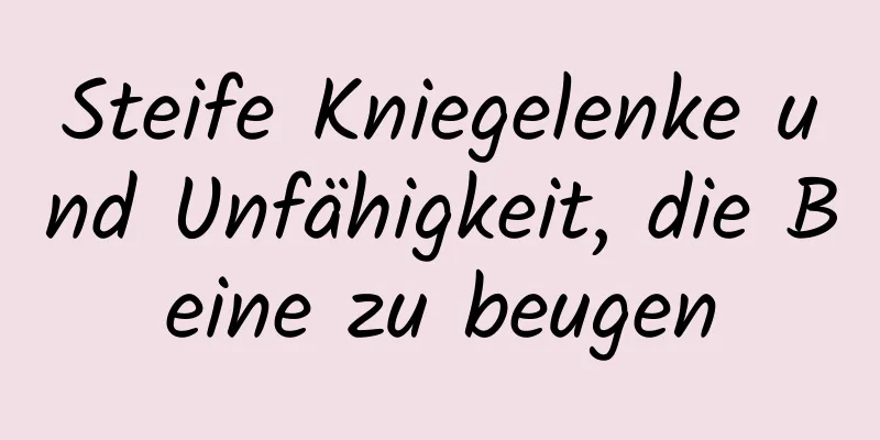 Steife Kniegelenke und Unfähigkeit, die Beine zu beugen