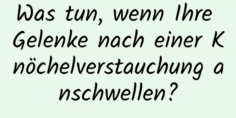 Was tun, wenn Ihre Gelenke nach einer Knöchelverstauchung anschwellen?