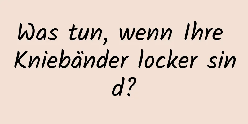 Was tun, wenn Ihre Kniebänder locker sind?